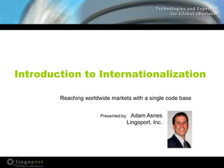 Introduction to Internationalization Reaching worldwide markets with a single code base Presented by:   Adam Asnes Lingoport, Inc. 