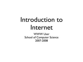 Introduction to
    Internet
        WWW User
 School of Computer Science
         2007-2008