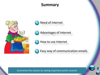 SummaryNeed of InternetAdvantages of InternetHow to use internetEasy way of communication-emailsSummarize the session by stating important points covered.