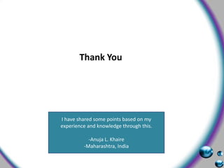 Thank YouI have shared some points based on my experience and knowledge through this.Anuja L. Khaire