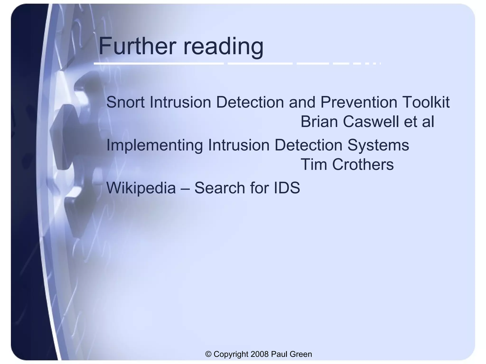 Further reading Snort Intrusion Detection and Prevention Toolkit Brian Caswell et al Implementing Intrusion Detection Systems Tim Crothers Wikipedia – Search for IDS 