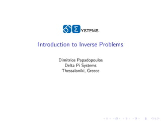 Σ   YSTEMS


Introduction to Inverse Problems

       Dimitrios Papadopoulos
          Delta Pi Systems
        Thessaloniki, Greece
 