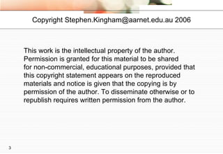 This work is the intellectual property of the author.  Permission is granted for this material to be shared  for non-commercial, educational purposes, provided that this copyright statement appears on the reproduced materials and notice is given that the copying is by permission of the author. To disseminate otherwise or to republish requires written permission from the author. Copyright Stephen.Kingham@aarnet.edu.au 2006 