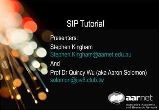 SIP Tutorial  Presenters:  Stephen Kingham  [email_address] And Prof Dr Quincy Wu (aka Aaron Solomon) [email_address] 