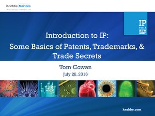 knobbe.com
Tom Cowan
July 28, 2016
Introduction to IP:
Some Basics of Patents,Trademarks, &
Trade Secrets
 