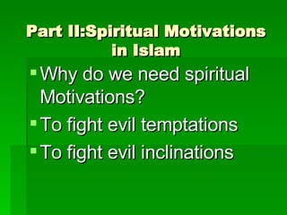 Part II:Spiritual Motivations in Islam Why do we need spiritual Motivations? To fight evil temptations To fight evil inclinations 