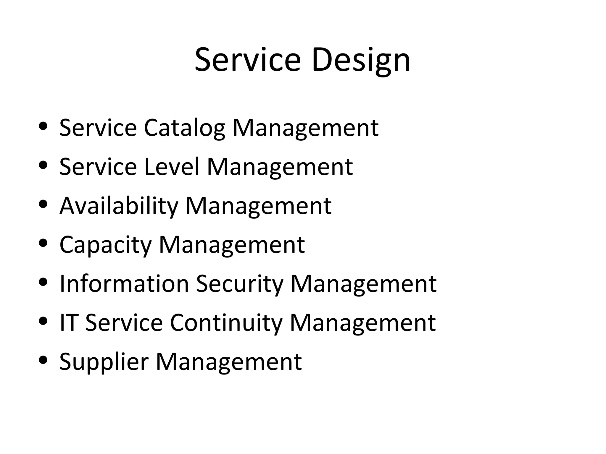 Service Design Service Catalog Management Service Level Management Availability Management Capacity Management Information Security Management IT Service Continuity Management Supplier Management 