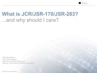 What is JCR/JSR-170/JSR-283?
...and why should I care?




David Nuescheler
CTO / Day Software
JSR-170 & JSR-283 Spec Lead
Member of the Apache Software Foundation




Content-Centric Infrastructure             1