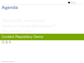 Sep-04-07




Agenda

What is JCR, what is it not?
Impact on Content Management?
Why should I care?
Content Repository Dem...