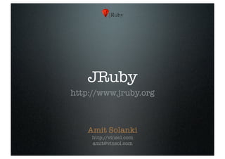JRuby
http://www.jruby.org



    Amit Solanki
     http://vinsol.com
     amit@vinsol.com