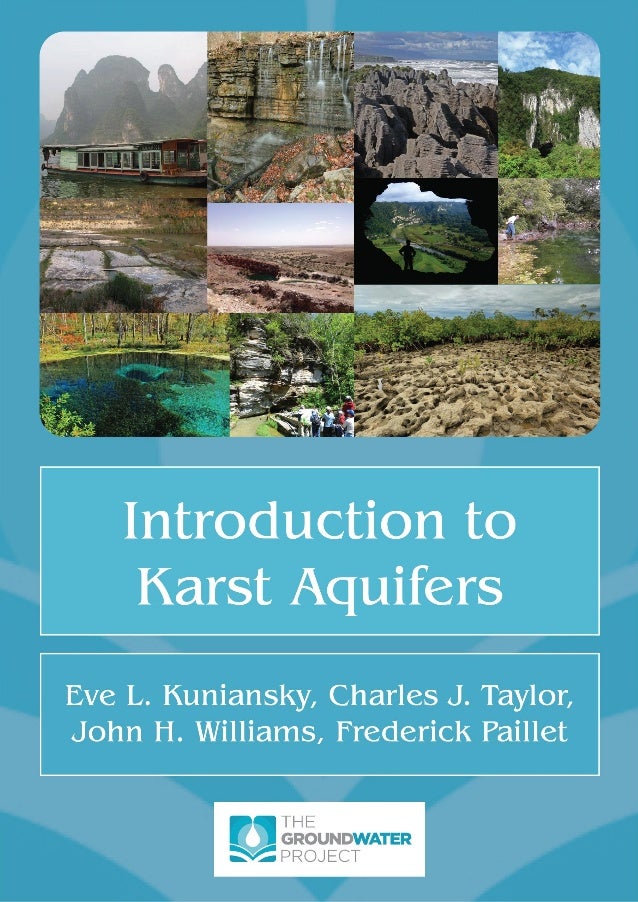 Introduction to Karst Aquifers Eve L. Kuniansky, Charles J. Taylor, John H. Williams, and Frederick Paillet
i
The GROUNDWATER PROJECT ©The Authors Free download from gw-project.org
Anyone may use and share gw-project.org links. Direct distribution of the book is strictly prohibited.
 