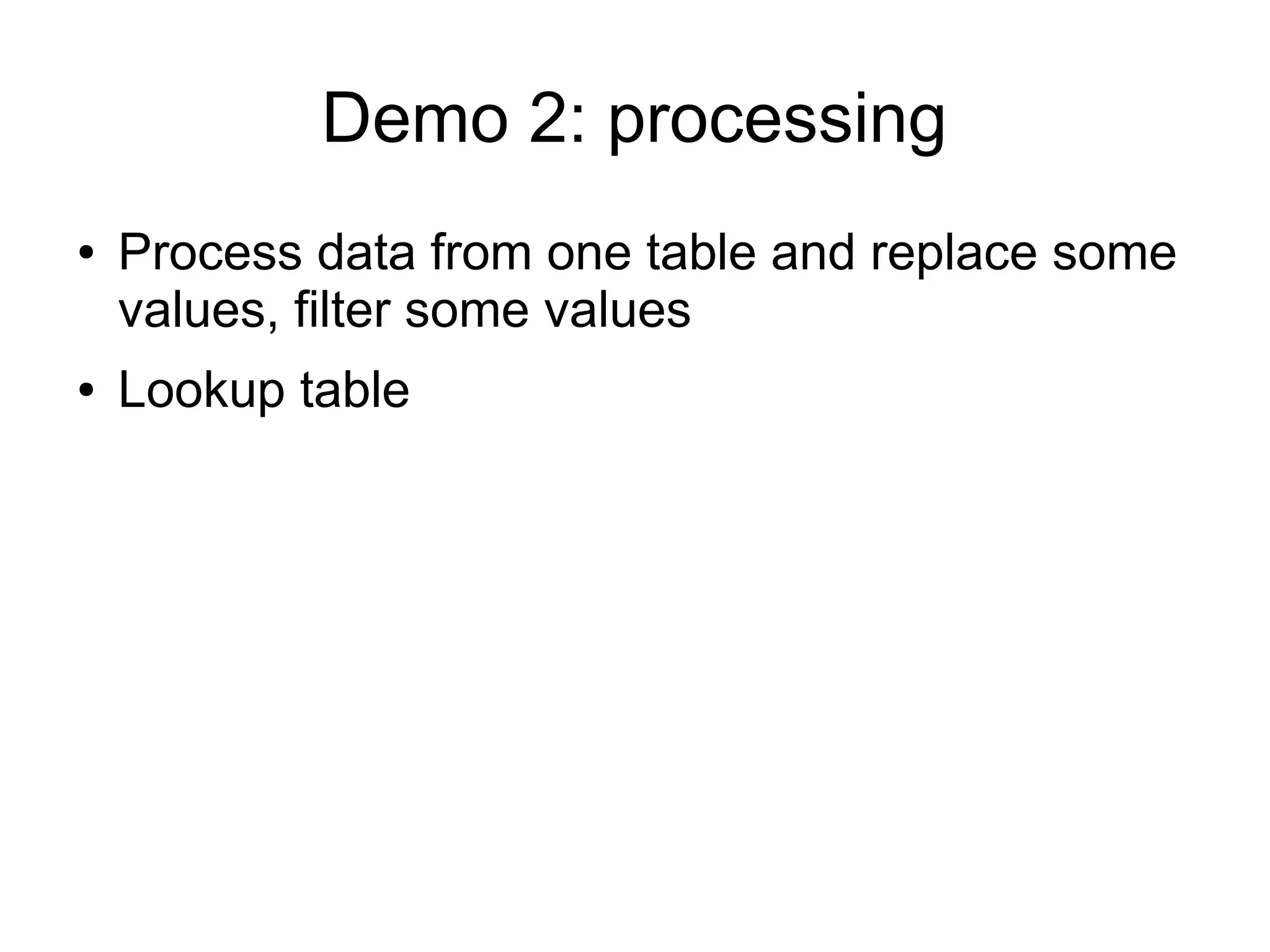 Demo 2: processing
● Process data from one table and replace some
values, filter some values
● Lookup table
 