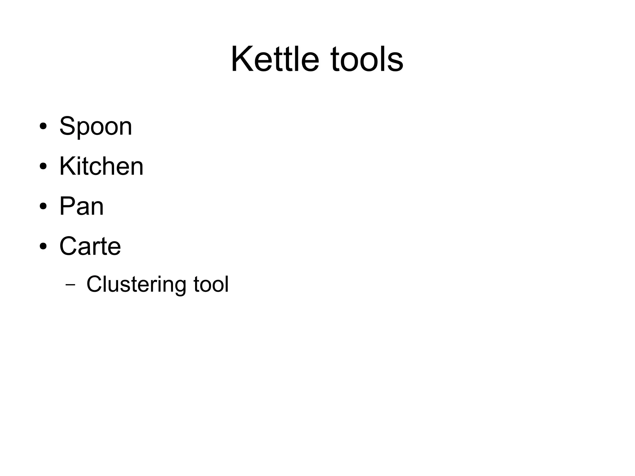 Kettle tools
● Spoon
● Kitchen
● Pan
● Carte
– Clustering tool
 