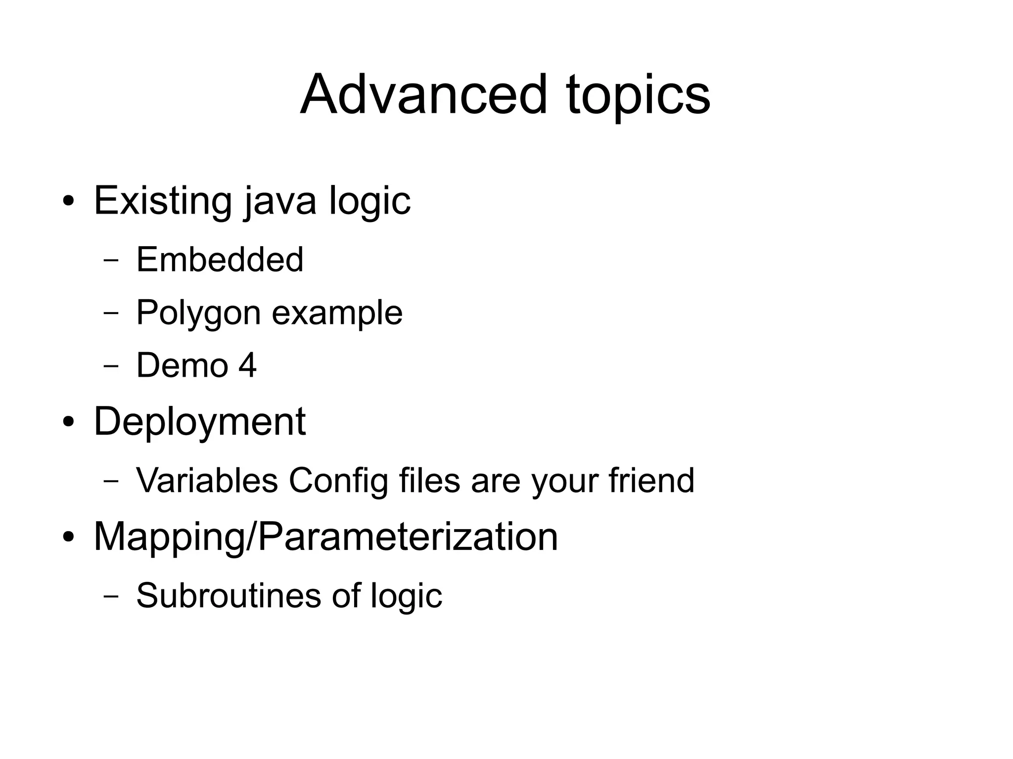 Advanced topics
● Existing java logic
– Embedded
– Polygon example
– Demo 4
● Deployment
– Variables Config files are your friend
● Mapping/Parameterization
– Subroutines of logic
 