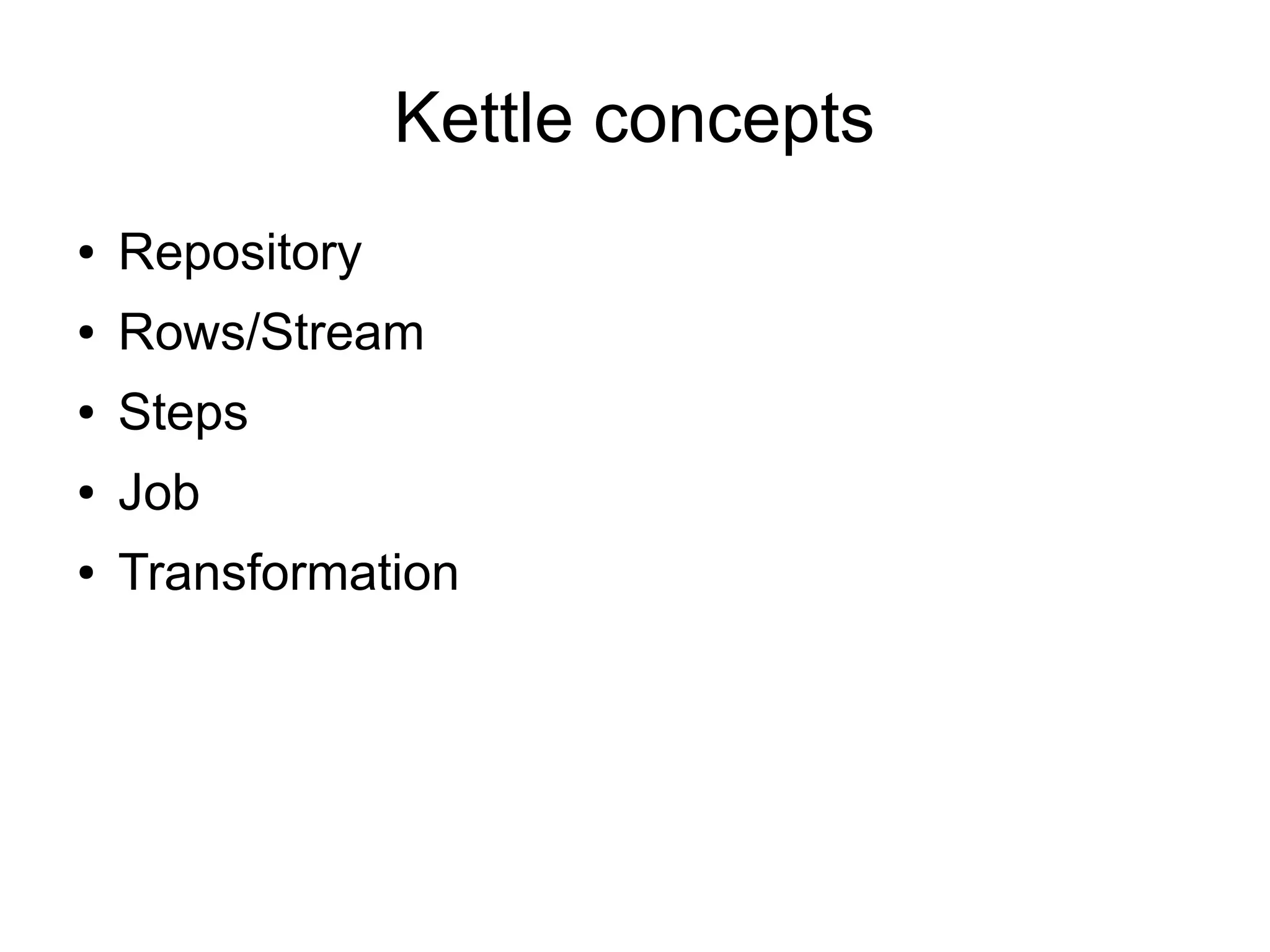 Kettle concepts
● Repository
● Rows/Stream
● Steps
● Job
● Transformation
 