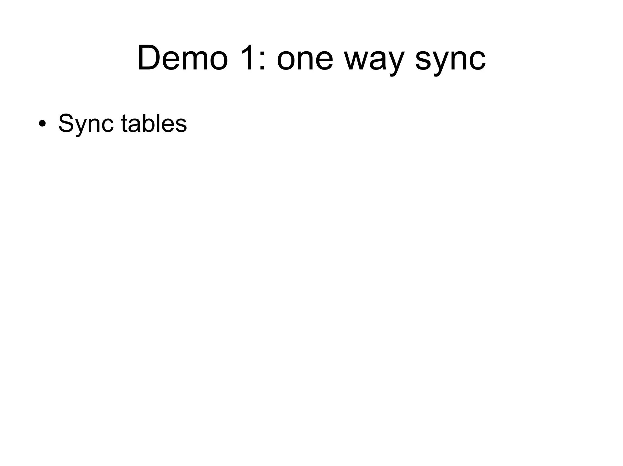Demo 1: one way sync
● Sync tables
 