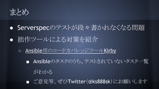 ޤȤ
 ServerspecΥƥȤΡʤʤ놖}
 ׾ĩ`ˤ댝ߤB
 AnsibleäΥ`ɥХåĩ`Kirby
 AnsibleΥΤƥȤƤʤһE
狼
 ҊȡTwitter@ks888skˤޤ
 