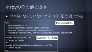 KirbyΤ
 ƥȤˤʤäƤʤƥ ҊĤ
tasks:
- name: Apache2Υ󥹥ȩ`
apt: pkg=apache2 state=present update_cache=yes
- name: /etc/apache2/conf-available/security.confO
template: src=/slideshow/serverspec-52756117/52756117/security.conf.j2 dest=/etc/apache2/conf-available/security.conf
Playbook (i)
describe package('apache2') do
it { should be_installed }
end
describe file('/etc/apache2/conf-available/security.conf') do
it { should be_file }
end
specե (i)
 