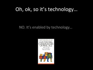 Oh, ok, so it’s technology… NO. It’s enabled by technology… 