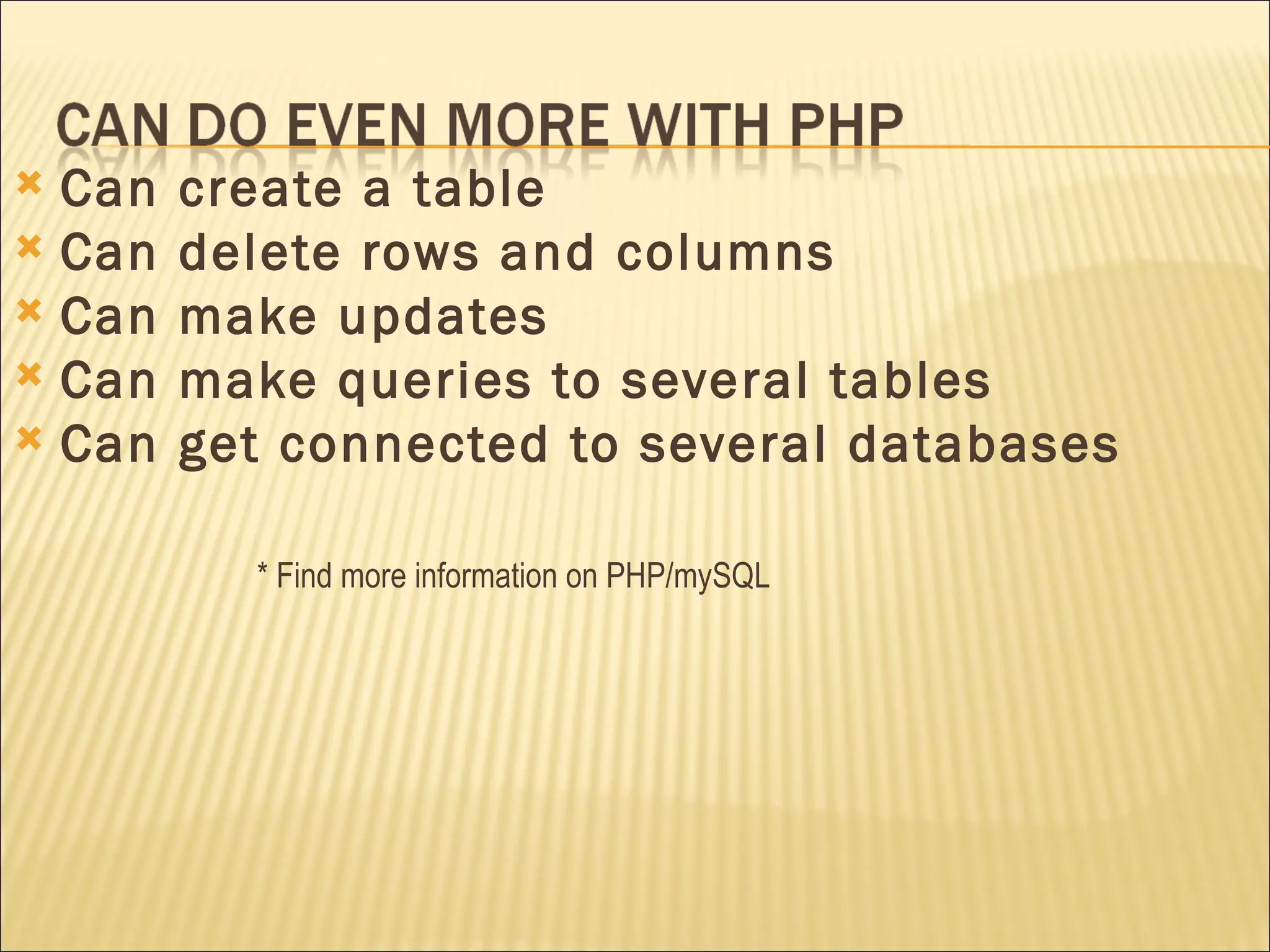 Can create a table Can delete rows and columns Can make updates Can make queries to several tables Can get connected to several databases * Find more information on PHP/mySQL 