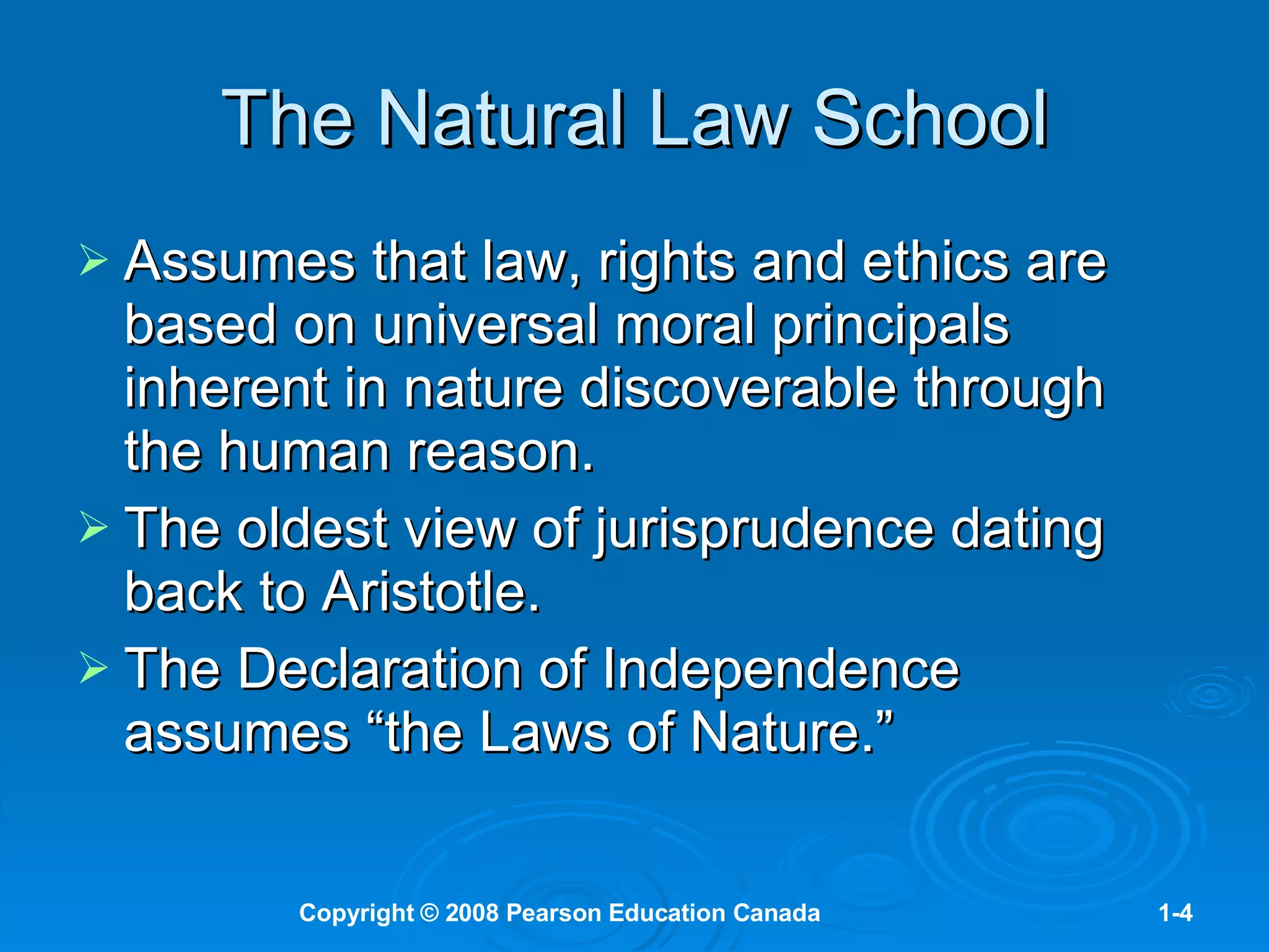 The Natural Law School Assumes that law, rights and ethics are based on universal moral principals inherent in nature discoverable through the human reason.  The oldest view of jurisprudence dating back to Aristotle.  The Declaration of Independence assumes “the Laws of Nature.” 