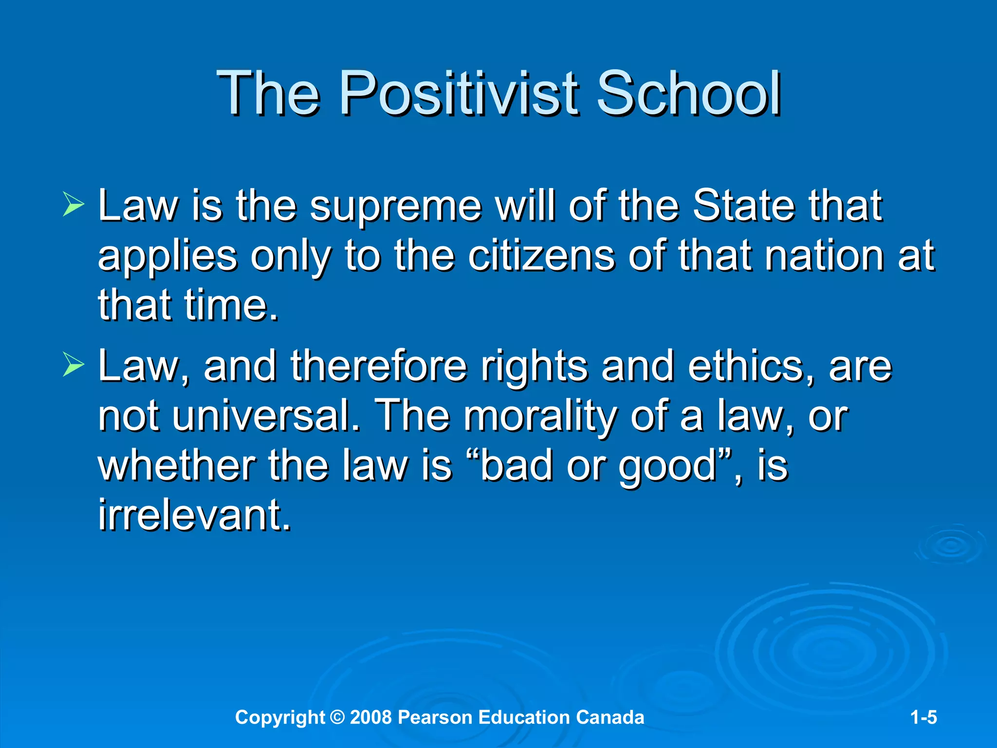 The Positivist School Law is the supreme will of the State that applies only to the citizens of that nation at that time.  Law, and therefore rights and ethics, are not universal. The morality of a law, or whether the law is “bad or good”, is irrelevant.  