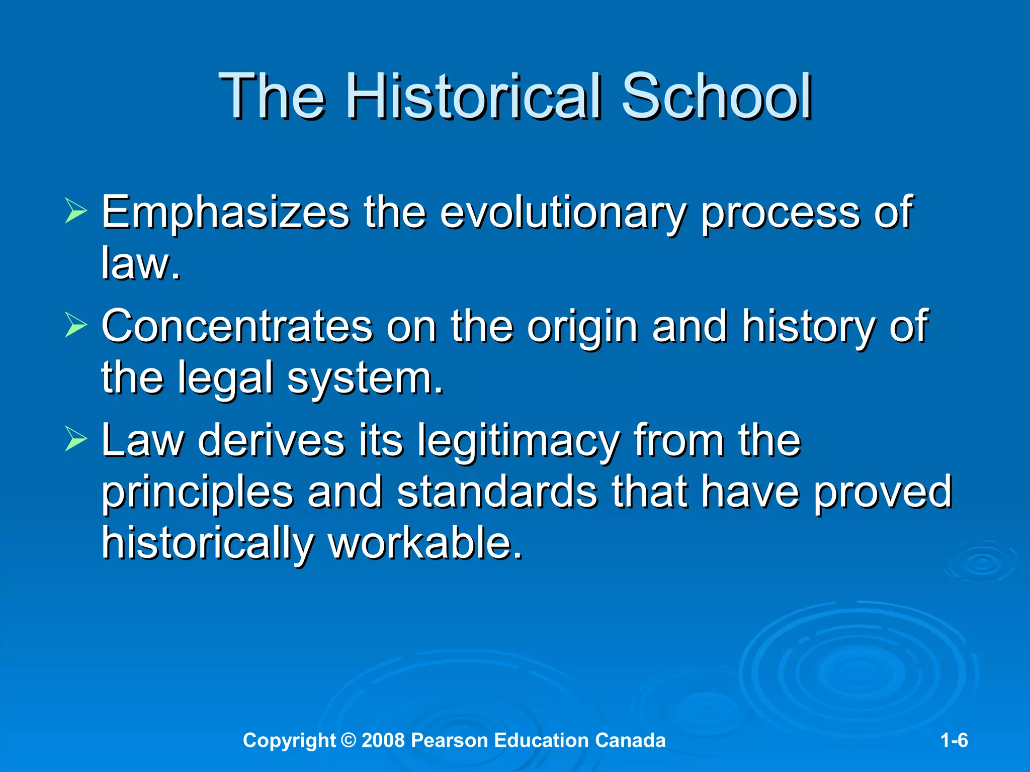The Historical School Emphasizes the evolutionary process of law. Concentrates on the origin and history of the legal system. Law derives its legitimacy from the principles and standards that have proved historically workable. 