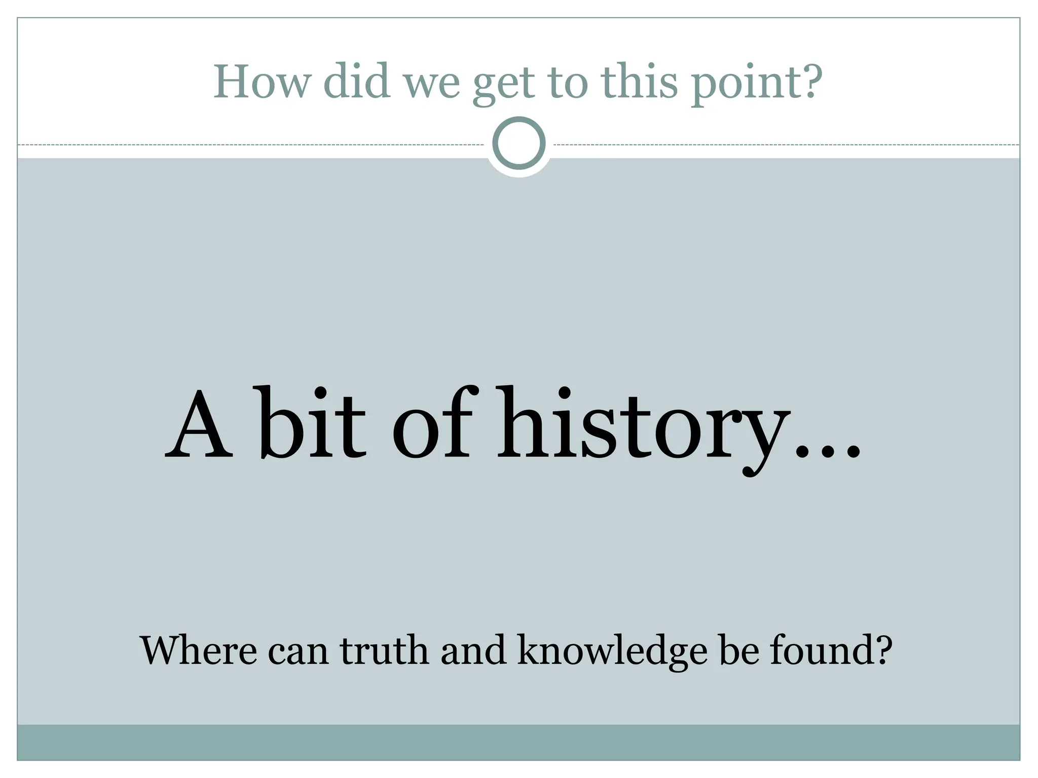 How did we get to this point?
A bit of history…
Where can truth and knowledge be found?
 