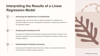 Interpreting the Results of a Linear
Regression Model
1 Assessing the Significance of Coefficients
Hypothesis tests, such as the t-test, can determine whether the coefficients are
significantly different from zero, indicating their importance in explaining the variation in
the dependent variable.
2 Analyzing the Goodness of Fit
R-squared, the coefficient of determination, measures the proportion of variance in the
dependent variable that can be explained by the independent variables. A higher value
indicates a better fit.
3 Interpreting the Prediction Accuracy
By comparing the predicted values to the actual values, we can assess how well the
model performs in making accurate predictions.
 