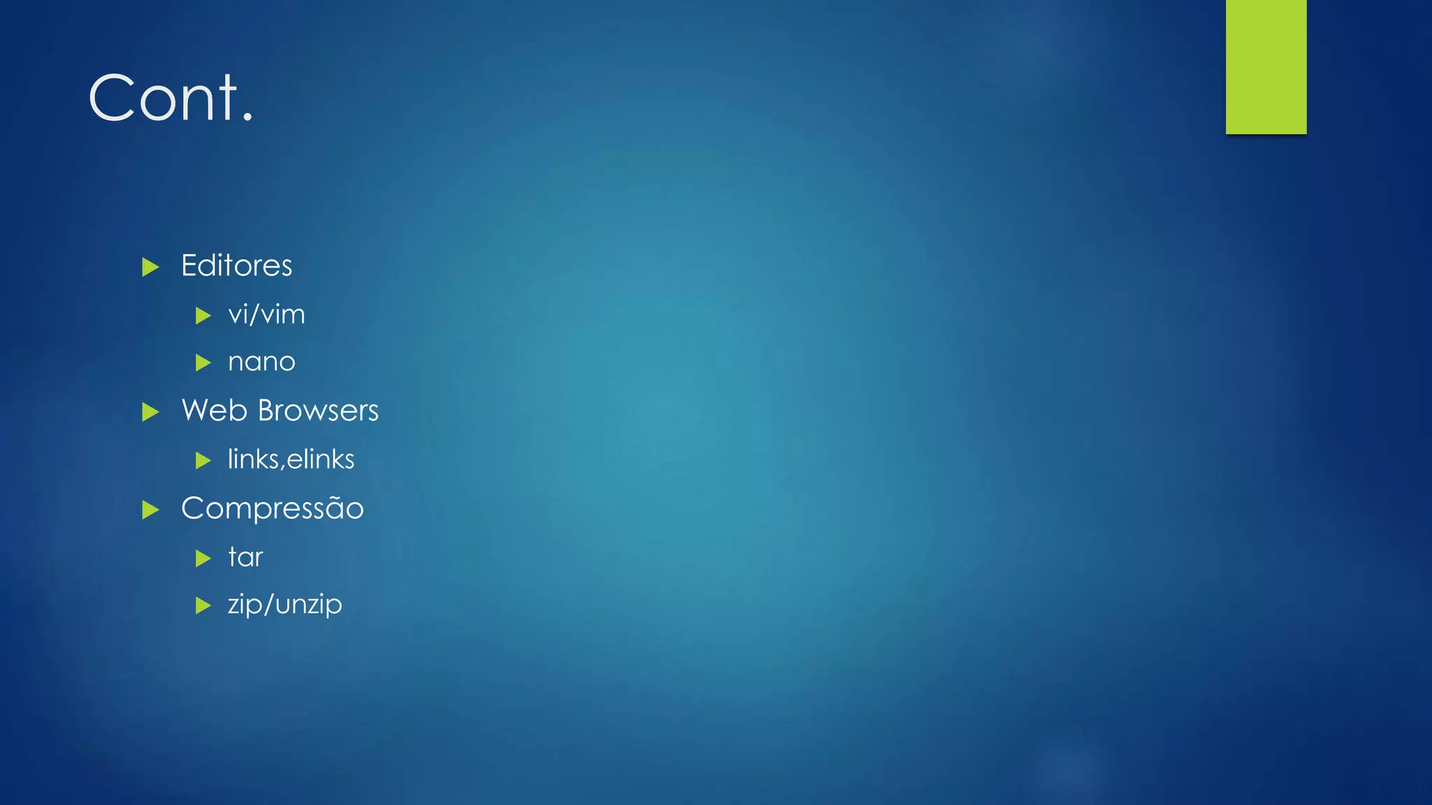 Cont.
 Editores
 vi/vim
 nano
 Web Browsers
 links,elinks
 Compressão
 tar
 zip/unzip
 