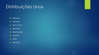 Distribuições Linux
 Debian
 Centos
 Arch Linux
 Gentoo
 Slackware
 Ubuntu
 Mint
 Fedora
 