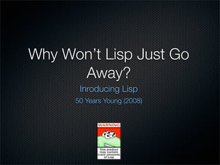 Why Won’t Lisp Just Go
      Away?
       Inroducing Lisp
      50 Years Young (2008)
 