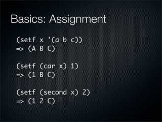 Basics: Assignment
 (setf x '(a b c))
 => (A B C)

 (setf (car x) 1)
 => (1 B C)

 (setf (second x) 2)
 => (1 2 C)
 