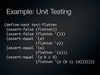 Example: Unit Testing
(define-test test-flatten
 (assert-false (flatten))
 (assert-false (flatten '()))
 (assert-equal '(a...