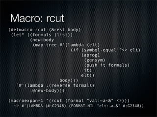 Macro: rcut
(defmacro rcut (&rest body)
 (let* ((formals (list))
        (new-body
         (map-tree #'(lambda (elt)
    ...