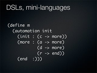 DSLs, mini-languages

(define m
  (automation init
    (init : (c -> more))
    (more : (a -> more)
            (d -> more...