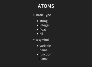 ATOMS
Basic Type
string
integer
float
nil
A symbol
variable
name
function
name
 