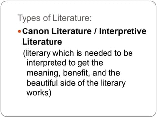Types of Literature:
 Canon Literature / Interpretive
 Literature
 (literary which is needed to be
   interpreted to get the
   meaning, benefit, and the
   beautiful side of the literary
   works)
 