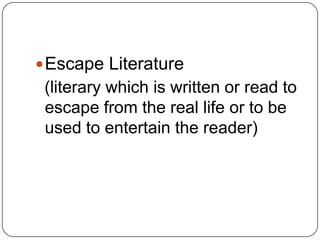  Escape Literature
 (literary which is written or read to
 escape from the real life or to be
 used to entertain the reader)
 