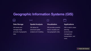Geographic Information Systems (GIS)
Data Storage
GIS stores and
manages large
amounts of geographic
data.
Spatial Analysis
GIS allows for
advanced spatial
analysis and modeling.
Visualization
GIS provides powerful
tools to visualize and
map geographic data.
Applications
GIS is used in urban
planning,
environmental
management,
transportation, and
more.
 
