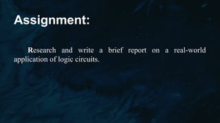 Assignment:
Research and write a brief report on a real-world
application of logic circuits.
 