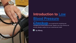 Introduction to Low
Blood Pressure
Checkup
A low blood pressure checkup is a crucial tool for monitoring and
managing your blood pressure levels. Regular use of the checkup can
provide valuable insights into your cardiovascular health.
by Alborg
 