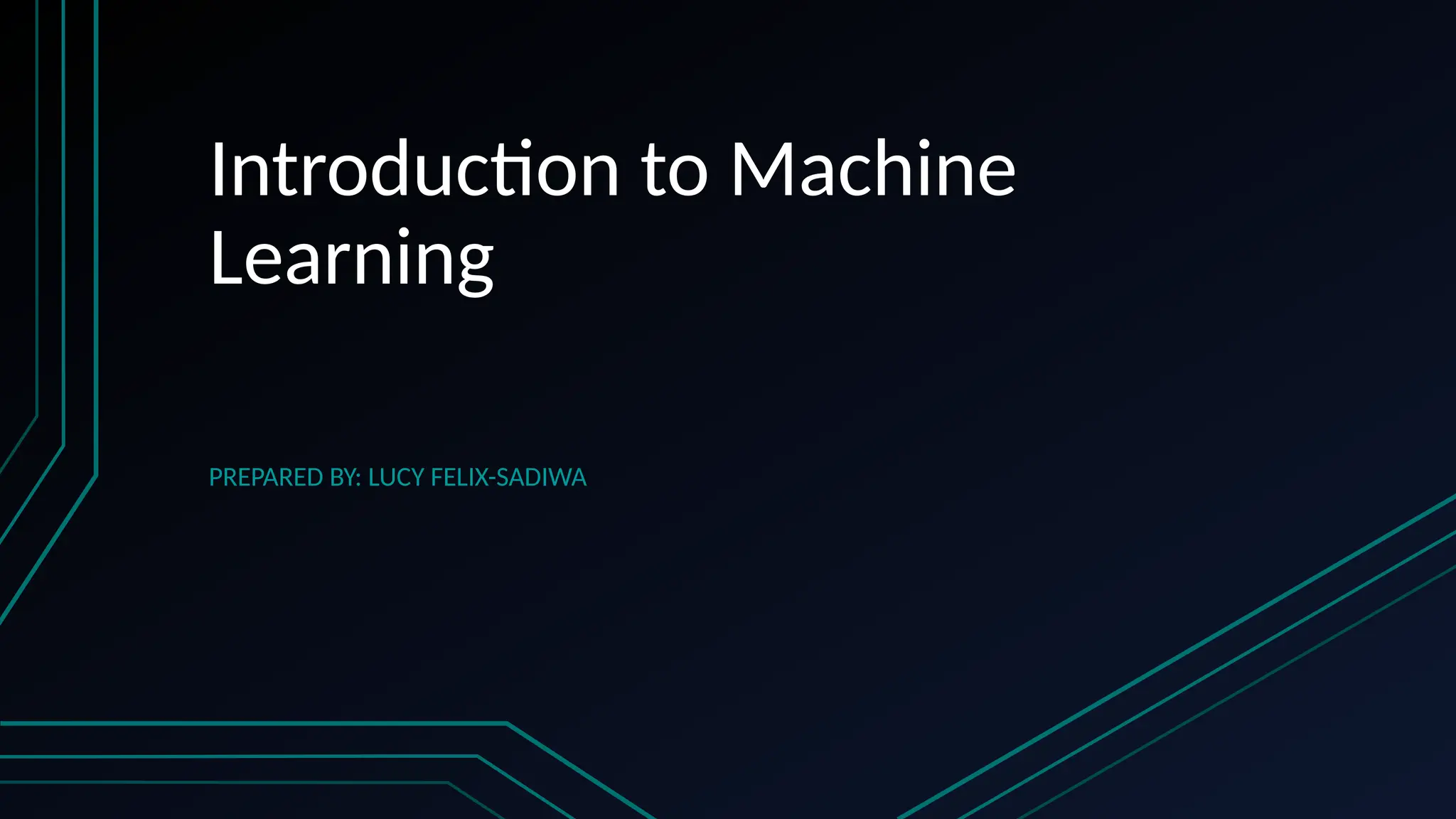 Introduction to Machine
Learning
PREPARED BY: LUCY FELIX-SADIWA
 