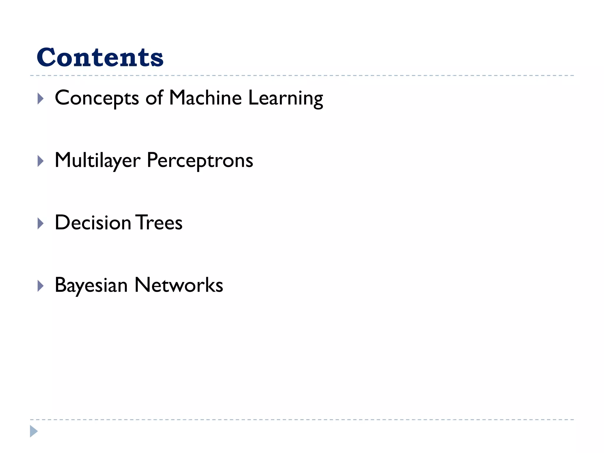 Contents
   Concepts of Machine Learning

   Multilayer Perceptrons

   Decision Trees

   Bayesian Networks
 