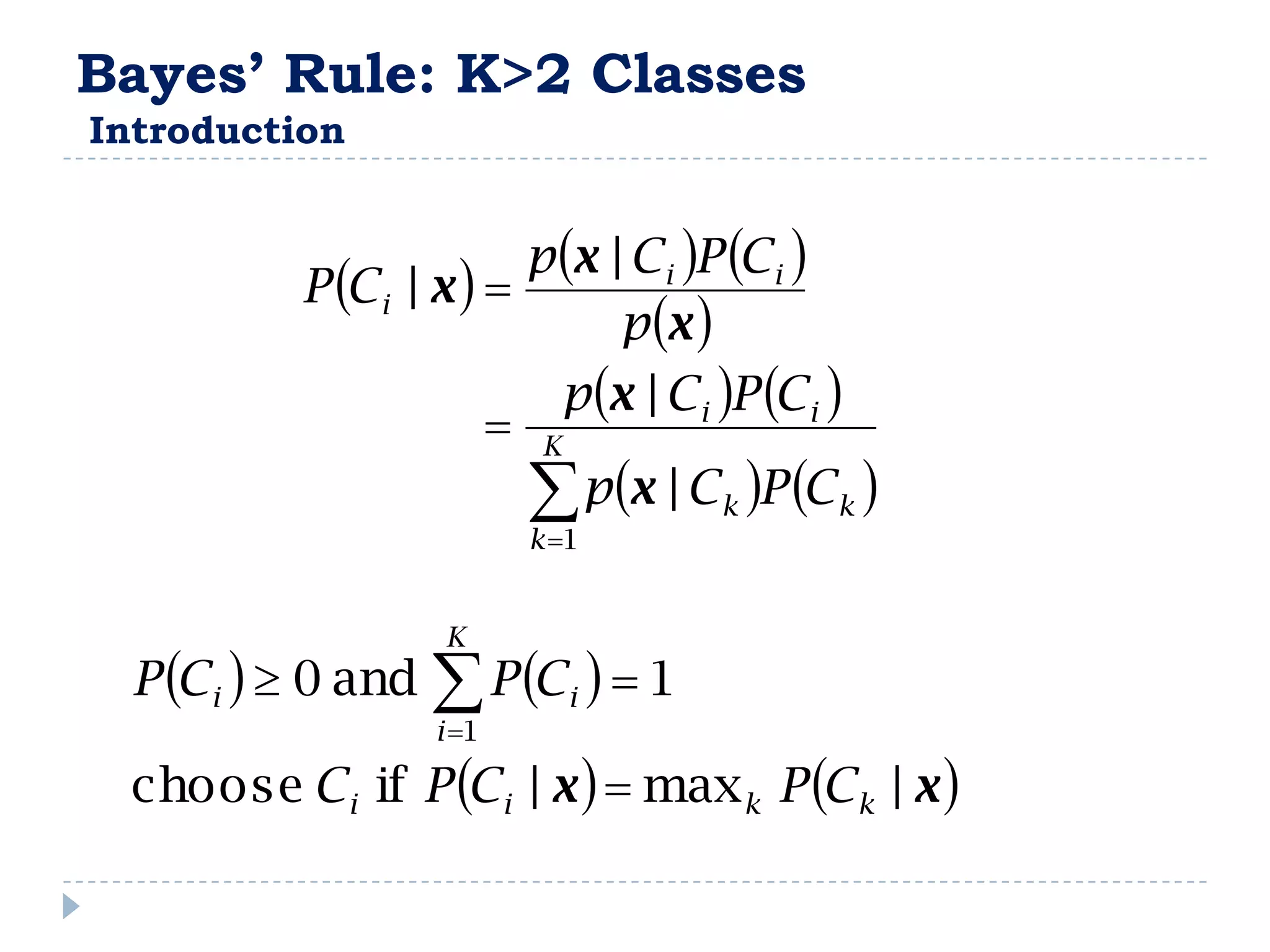 Bayes’ Rule: K>2 Classes
Introduction


                         p x | Ci P Ci 
           P Ci | x  
                               p x 
                           p x | Ci P Ci 
                        K
                          p x | Ck P Ck 
                         k 1


                   K
  P Ci   0 and  P Ci   1
                  i 1

 choose Ci if P Ci | x   max k P Ck | x 
 