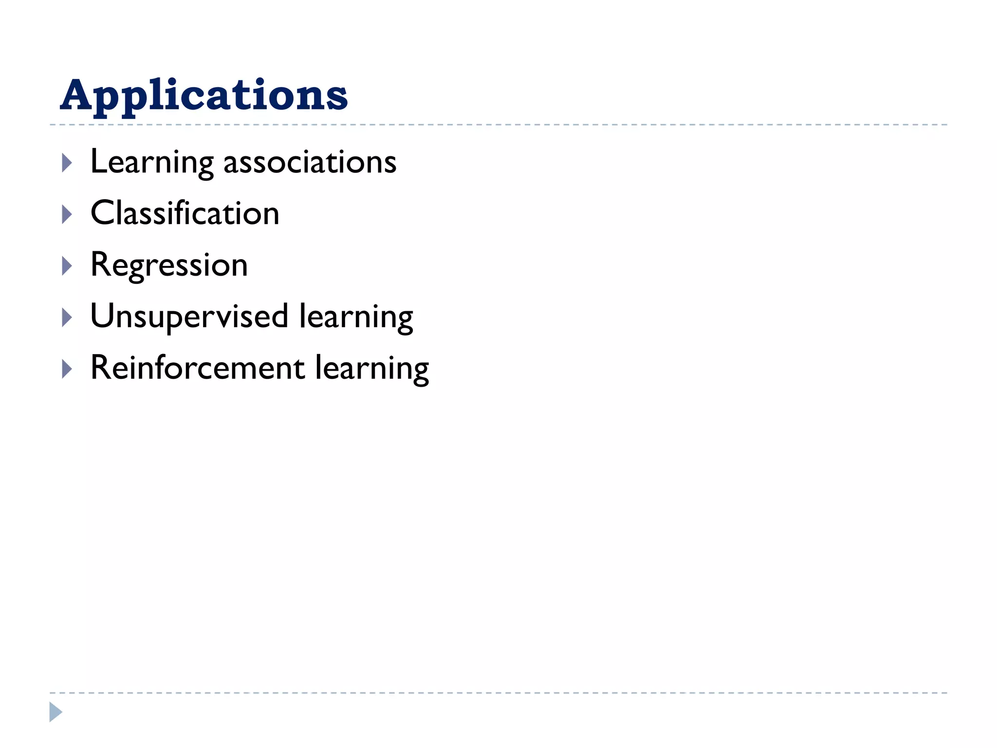 Applications
   Learning associations
   Classification
   Regression
   Unsupervised learning
   Reinforcement learning
 