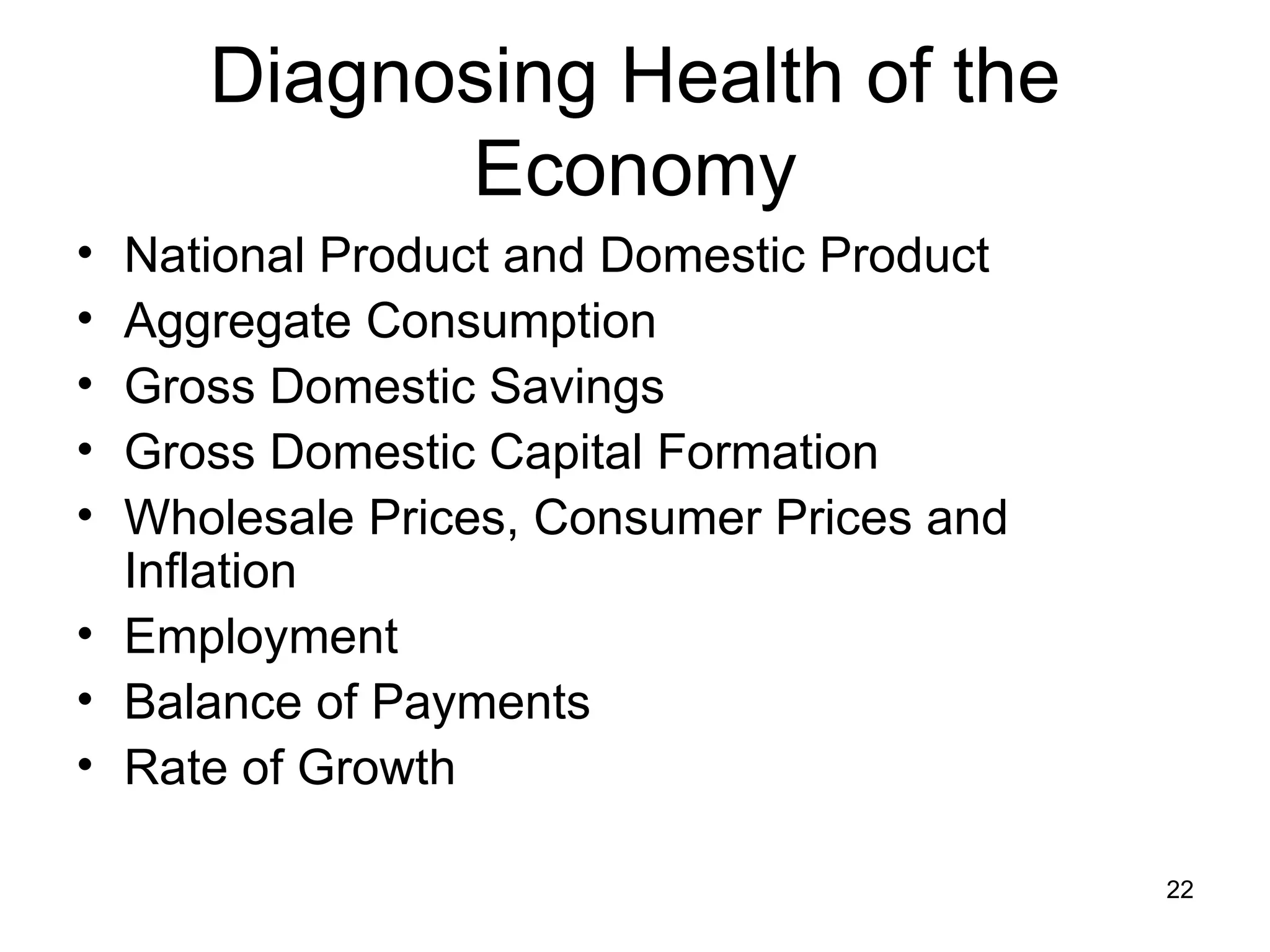 Diagnosing Health of the Economy National Product and Domestic Product Aggregate Consumption Gross Domestic Savings Gross Domestic Capital Formation Wholesale Prices, Consumer Prices and Inflation Employment Balance of Payments Rate of Growth 