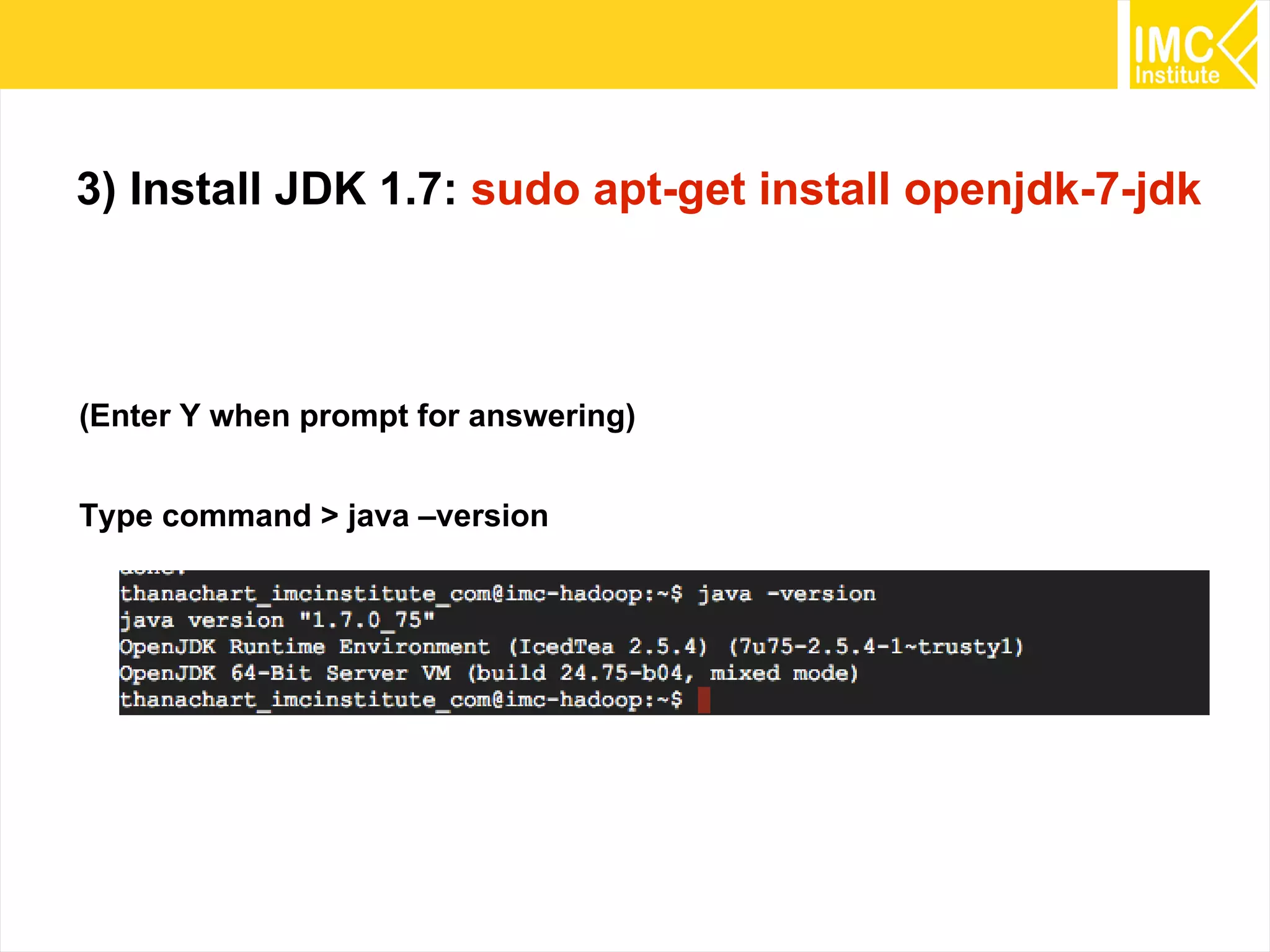 25
3) Install JDK 1.7: sudo apt-get install openjdk-7-jdk
(Enter Y when prompt for answering)
Type command > java –version
 