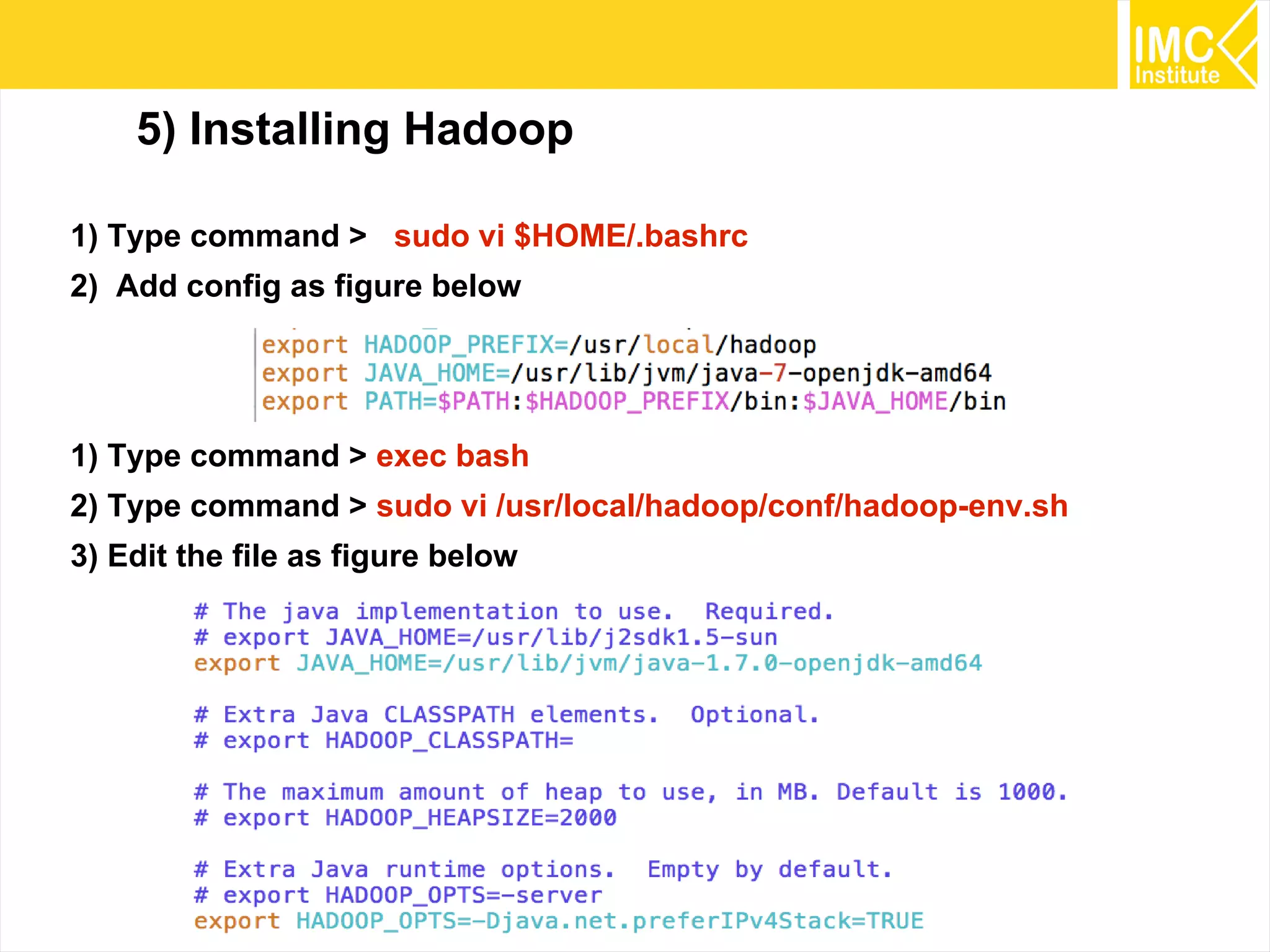 27
5) Installing Hadoop
1) Type command > sudo vi $HOME/.bashrc
2) Add config as figure below
1) Type command > exec bash
2) Type command > sudo vi /usr/local/hadoop/conf/hadoop-env.sh
3) Edit the file as figure below
 