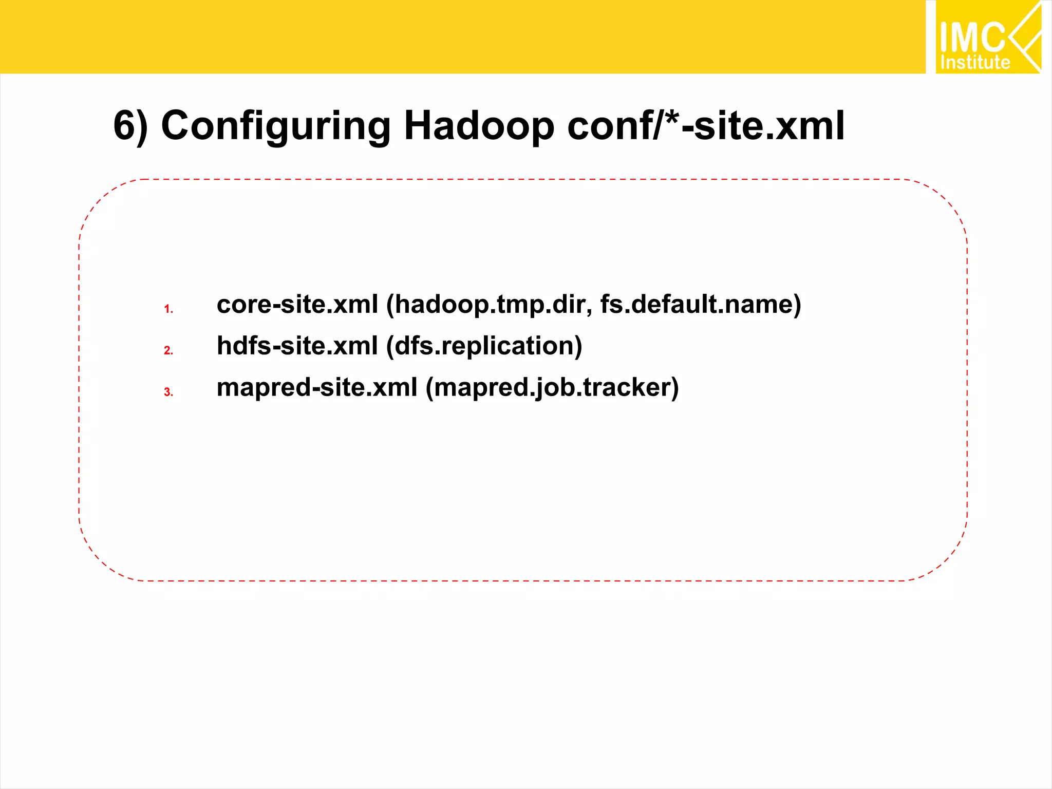 28
6) Configuring Hadoop conf/*-site.xml
1. core-site.xml (hadoop.tmp.dir, fs.default.name)
2. hdfs-site.xml (dfs.replication)
3. mapred-site.xml (mapred.job.tracker)
 